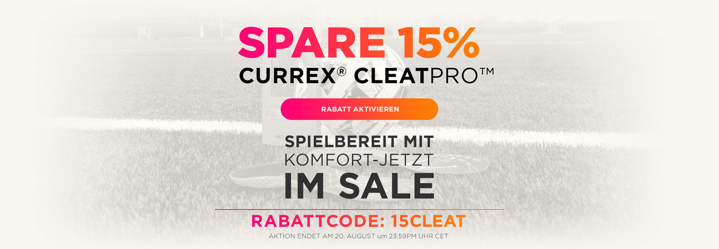 SPARE 15% CURREX CLEATPRO. RABATT AKTIVIEREN. SPIELBEREIT MIT KOMFORT-JETZT IM SALE. RABATTCODE: 15CLEAT. AKTION ENDET AM 20. AUGUST UM 23:59PM UHR CET.
